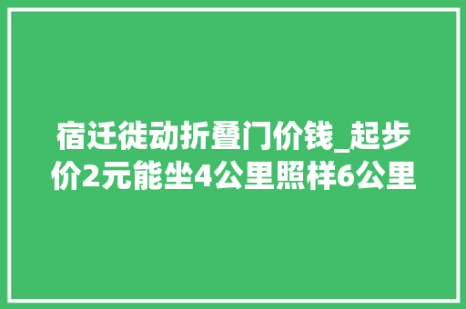 宿迁徙动折叠门价钱_起步价2元能坐4公里照样6公里来比较一下江苏各城的地铁票价