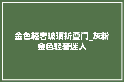 金色轻奢玻璃折叠门_灰粉金色轻奢迷人