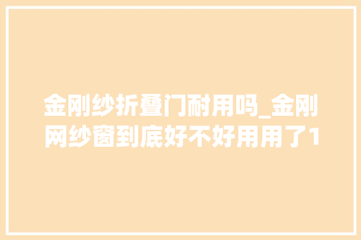 金刚纱折叠门耐用吗_金刚网纱窗到底好不好用用了1个月就后悔了好想把它拆下来