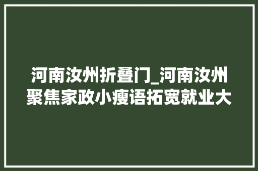河南汝州折叠门_河南汝州聚焦家政小瘦语拓宽就业大年夜市场