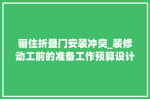 骊住折叠门安装冲突_装修动工前的准备工作预算设计订的器械以及其他一些思虑