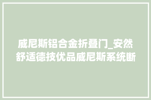 威尼斯铝合金折叠门_安然舒适德技优品威尼斯系统断桥平开窗知足美好未来新期待