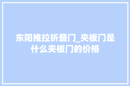 东阳推拉折叠门_夹板门是什么夹板门的价格