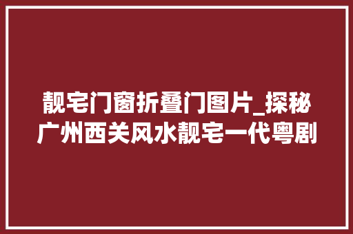 靓宅门窗折叠门图片_探秘广州西关风水靓宅一代粤剧名伶靓郎夫妻在此共白头