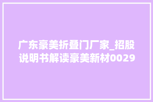 广东豪美折叠门厂家_招股说明书解读豪美新材002988