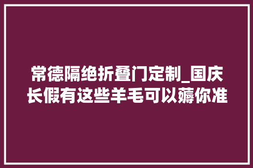 常德隔绝折叠门定制_国庆长假有这些羊毛可以薅你准备好了吗