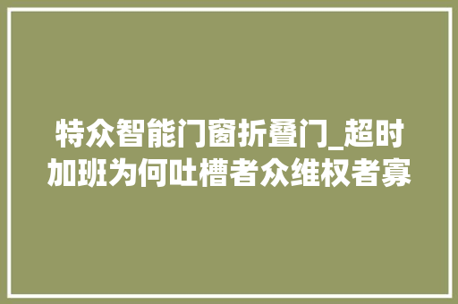 特众智能门窗折叠门_超时加班为何吐槽者众维权者寡