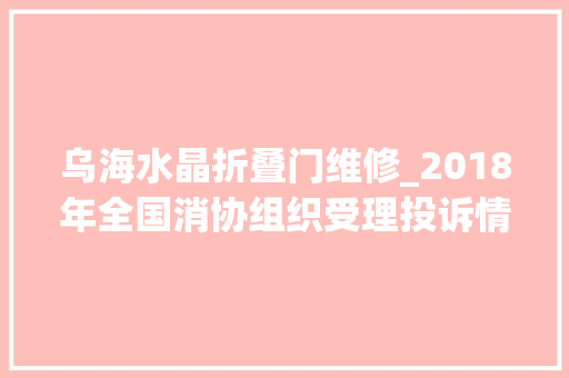 乌海水晶折叠门维修_2018年全国消协组织受理投诉情况分析
