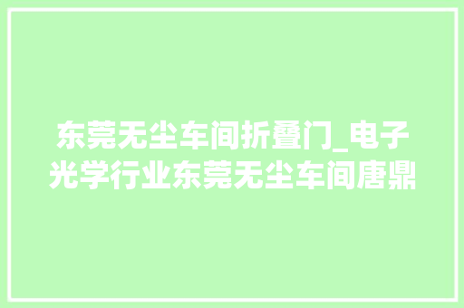 东莞无尘车间折叠门_电子光学行业东莞无尘车间唐鼎培植