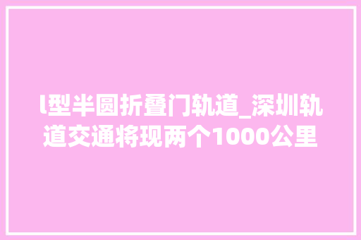 l型半圆折叠门轨道_深圳轨道交通将现两个1000公里