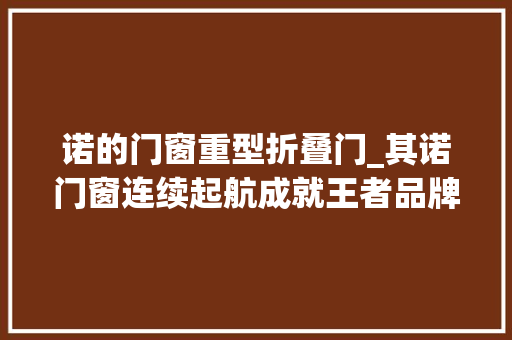 诺的门窗重型折叠门_其诺门窗连续起航成就王者品牌