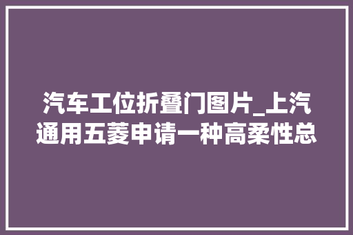 汽车工位折叠门图片_上汽通用五菱申请一种高柔性总装车间车门分装线专利提高门耳视力本钱和设备的运用率