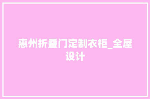 惠州折叠门定制衣柜_全屋设计