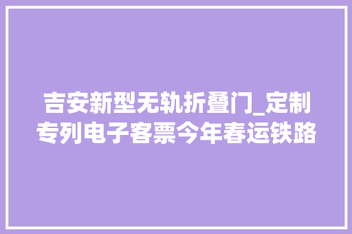 吉安新型无轨折叠门_定制专列电子客票今年春运铁路出行有啥新变革