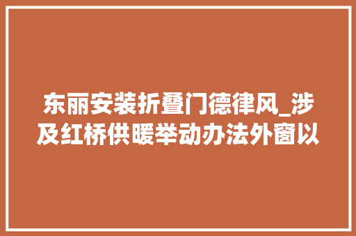 东丽安装折叠门德律风_涉及红桥供暖举动办法外窗以旧换新咨询热线公布→