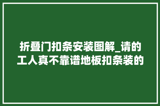 折叠门扣条安装图解_请的工人真不靠谱地板扣条装的难看又难用师长教师傅才不会这样装