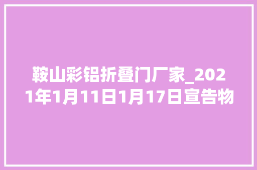 鞍山彩铝折叠门厂家_2021年1月11日1月17日宣告物流商机汇总迎接查阅