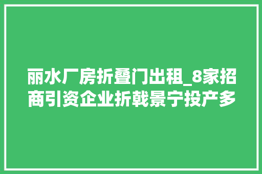 丽水厂房折叠门出租_8家招商引资企业折戟景宁投产多年被定擅自违建遭强拆