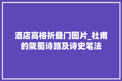 酒店高格折叠门图片_杜甫的陇蜀诗路及诗史笔法