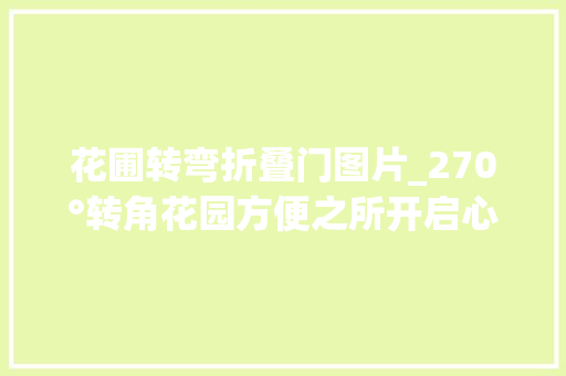 花圃转弯折叠门图片_270°转角花园方便之所开启心旷神怡美颜模式