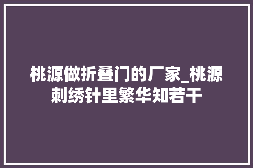 桃源做折叠门的厂家_桃源刺绣针里繁华知若干