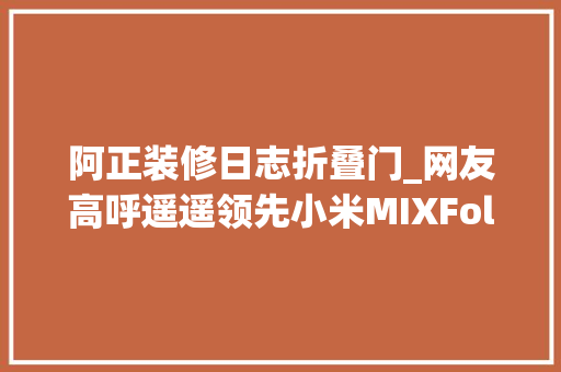 阿正装修日志折叠门_网友高呼遥遥领先小米MIXFold3折叠60万次还没事把机械都累坏了