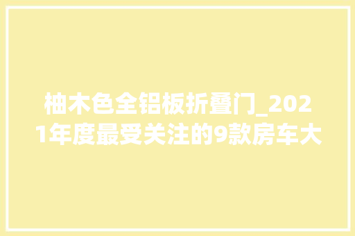 柚木色全铝板折叠门_2021年度最受关注的9款房车大年夜小品牌都有买它基本不会错