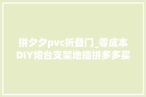 拼夕夕pvc折叠门_零成本DIY炮台支架地插拼多多买的信不过