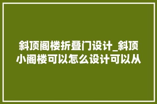 斜顶阁楼折叠门设计_斜顶小阁楼可以怎么设计可以从哪几方面推敲呢