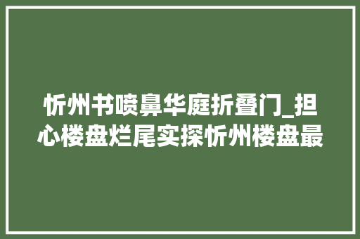 忻州书喷鼻华庭折叠门_担心楼盘烂尾实探忻州楼盘最新施工进度下