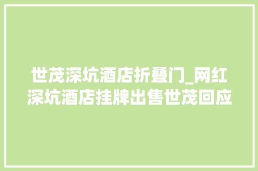世茂深坑酒店折叠门_网红深坑酒店挂牌出售世茂回应确有处置资产但未委托中介
