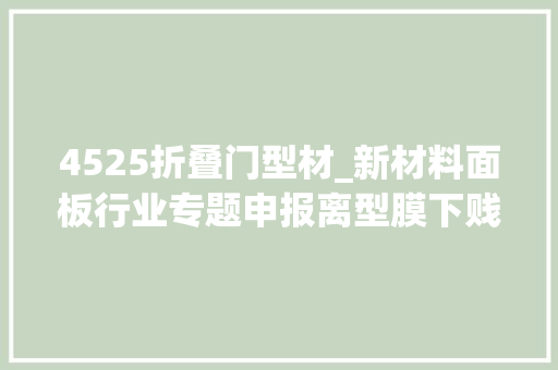 4525折叠门型材_新材料面板行业专题申报离型膜下贱应用广泛百亿市场持续扩容