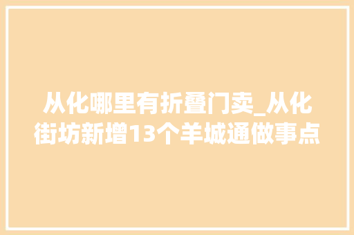 从化哪里有折叠门卖_从化街坊新增13个羊城通做事点就在家门口买卡充卡更方便