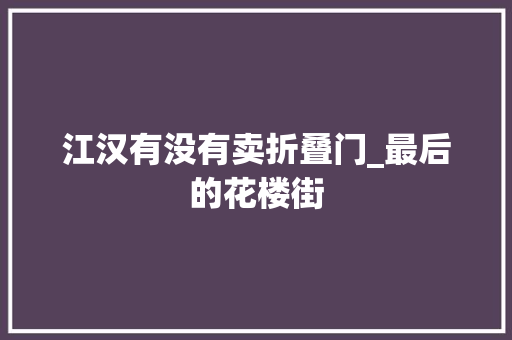 江汉有没有卖折叠门_最后的花楼街