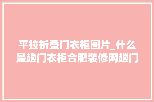 平拉折叠门衣柜图片_什么是趟门衣柜合肥装修网趟门衣柜深度尺寸一般是若干