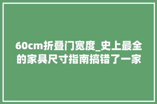 60cm折叠门宽度_史上最全的家具尺寸指南搞错了一家活受罪圣诞鸟亲测体验
