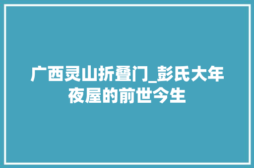 广西灵山折叠门_彭氏大年夜屋的前世今生