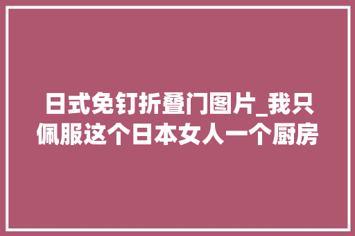 日式免钉折叠门图片_我只佩服这个日本女人一个厨房整理出超多收纳学问厉害