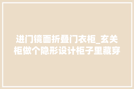进门镜面折叠门衣柜_玄关柜做个隐形设计柜子里藏穿衣镜拉出来180°扭转太好用了