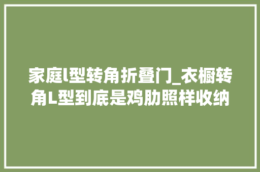 家庭l型转角折叠门_衣橱转角L型到底是鸡肋照样收纳救星