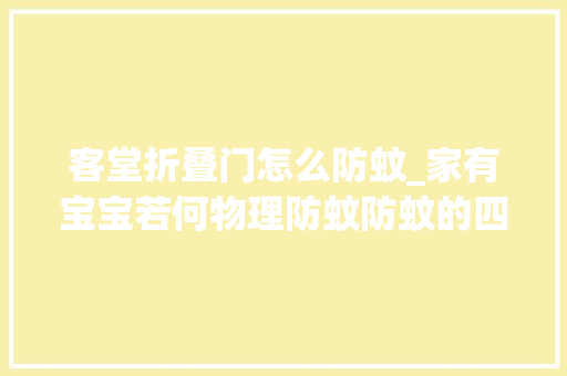 客堂折叠门怎么防蚊_家有宝宝若何物理防蚊防蚊的四道樊篱你家有几道