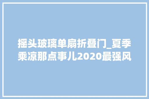 摇头玻璃单扇折叠门_夏季乘凉那点事儿2020最强风扇选购指南