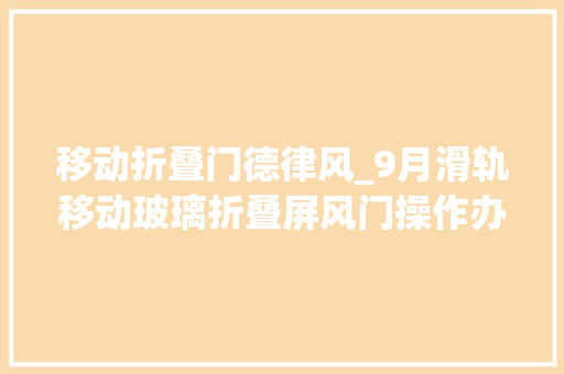 移动折叠门德律风_9月滑轨移动玻璃折叠屏风门操作办法加倍便捷