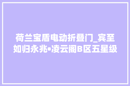 荷兰宝盾电动折叠门_宾至如归永兆•凌云阁B区五星级入户大年夜堂探秘
