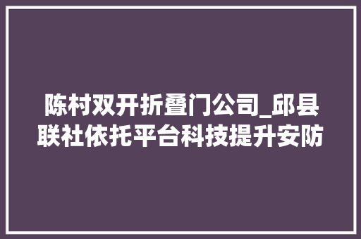 陈村双开折叠门公司_邱县联社依托平台科技提升安防实力