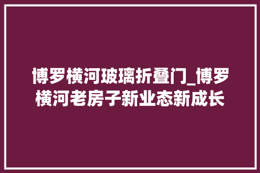 博罗横河玻璃折叠门_博罗横河老房子新业态新成长