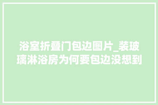 浴室折叠门包边图片_装玻璃淋浴房为何要包边没想到还有这3大年夜好处下次一定留心