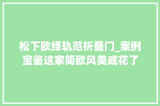 松下欧绎轨范折叠门_案例宝鉴这家简欧风美成花了