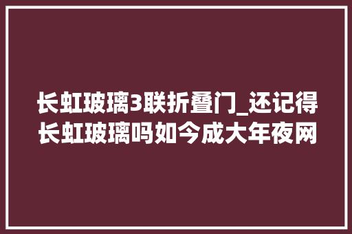 长虹玻璃3联折叠门_还记得长虹玻璃吗如今成大年夜网红啦用来装修漂亮又高级