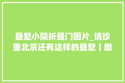 叠墅小院折叠门图片_请珍重北京还有这样的叠墅丨瞰盘